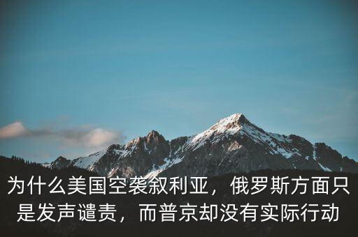 為什么美國空襲敘利亞，俄羅斯方面只是發(fā)聲譴責(zé)，而普京卻沒有實際行動