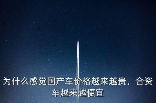 為什么感覺(jué)國(guó)產(chǎn)車價(jià)格越來(lái)越貴，合資車越來(lái)越便宜