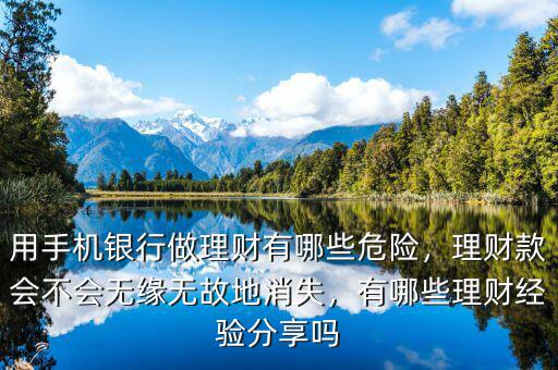 用手機(jī)銀行做理財(cái)有哪些危險(xiǎn)，理財(cái)款會(huì)不會(huì)無(wú)緣無(wú)故地消失，有哪些理財(cái)經(jīng)驗(yàn)分享嗎