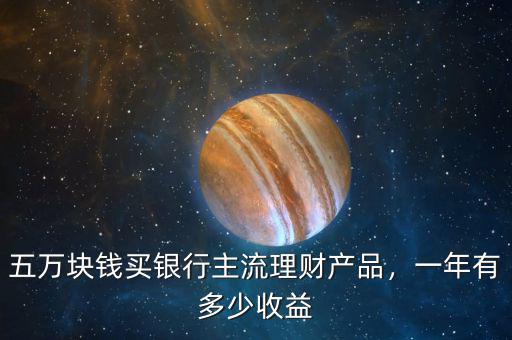 五萬塊錢買銀行主流理財產品，一年有多少收益