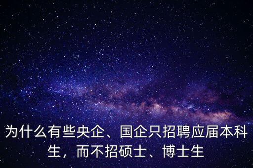 為什么有些央企、國企只招聘應(yīng)屆本科生，而不招碩士、博士生