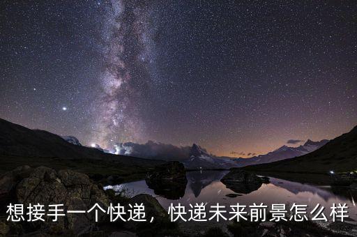 想接手一個快遞，快遞未來前景怎么樣