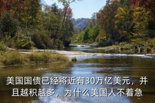 美國國債已經(jīng)將近有30萬億美元，并且越積越多，為什么美國人不著急