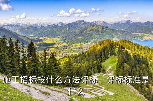 施工招標按什么方法評標、評標標準是什么
