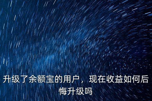 升級了余額寶的用戶，現(xiàn)在收益如何后悔升級嗎