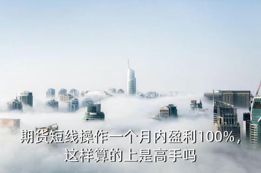 期貨短線操作一個月內(nèi)盈利100%，這樣算的上是高手嗎