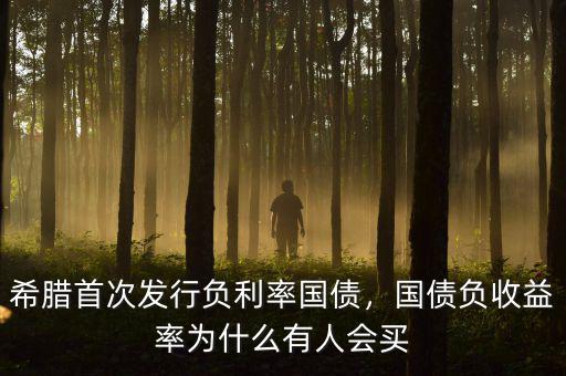 希臘首次發(fā)行負(fù)利率國債，國債負(fù)收益率為什么有人會買