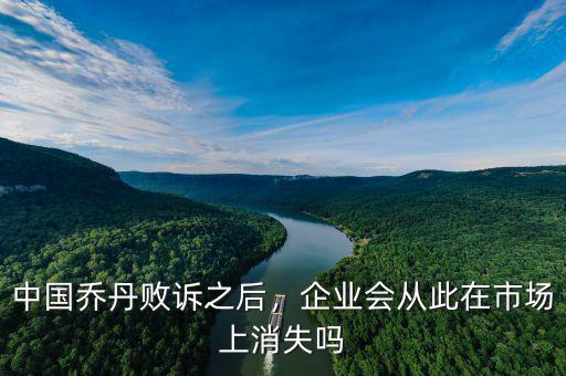 中國(guó)喬丹敗訴之后，企業(yè)會(huì)從此在市場(chǎng)上消失嗎