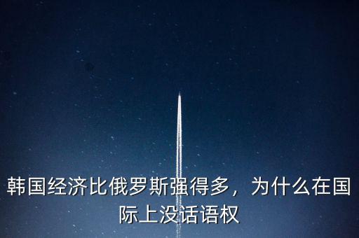 韓國(guó)經(jīng)濟(jì)比俄羅斯強(qiáng)得多，為什么在國(guó)際上沒話語權(quán)