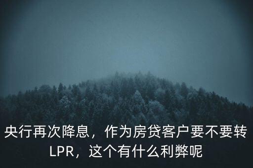 央行再次降息，作為房貸客戶要不要轉(zhuǎn)LPR，這個有什么利弊呢