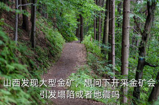 山西發(fā)現(xiàn)大型金礦，想問下開采金礦會引發(fā)塌陷或者地震嗎