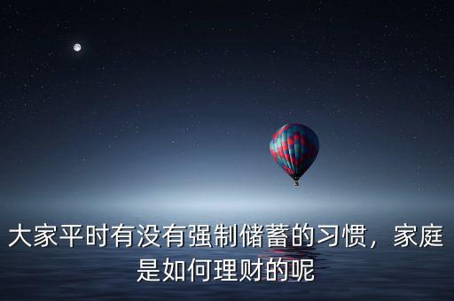 大家平時有沒有強(qiáng)制儲蓄的習(xí)慣，家庭是如何理財(cái)?shù)哪? class=