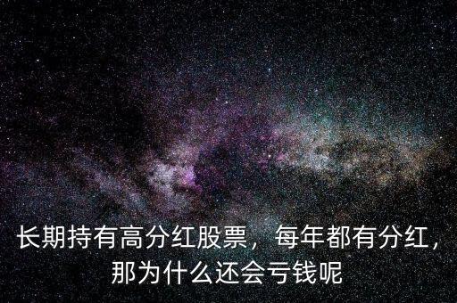 長期持有高分紅股票，每年都有分紅，那為什么還會虧錢呢