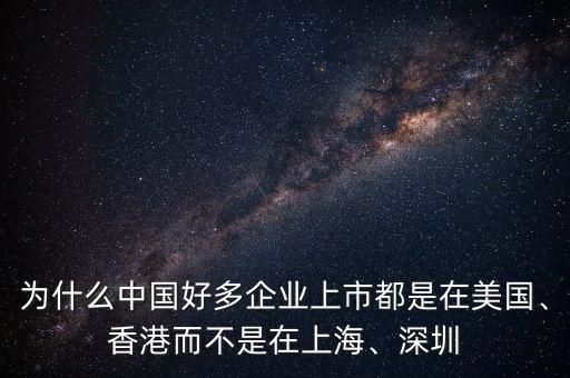 為什么中國好多企業(yè)上市都是在美國、香港而不是在上海、深圳
