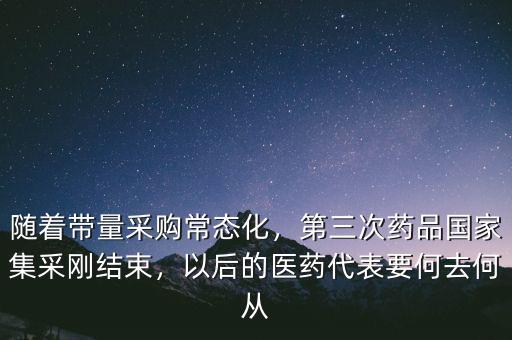 隨著帶量采購常態(tài)化，第三次藥品國家集采剛結束，以后的醫(yī)藥代表要何去何從