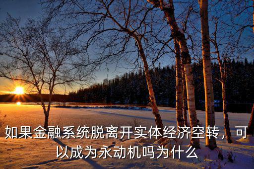 如果金融系統(tǒng)脫離開(kāi)實(shí)體經(jīng)濟(jì)空轉(zhuǎn)，可以成為永動(dòng)機(jī)嗎為什么