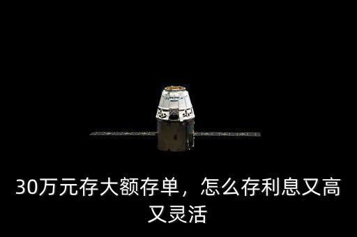 30萬元存大額存單，怎么存利息又高又靈活