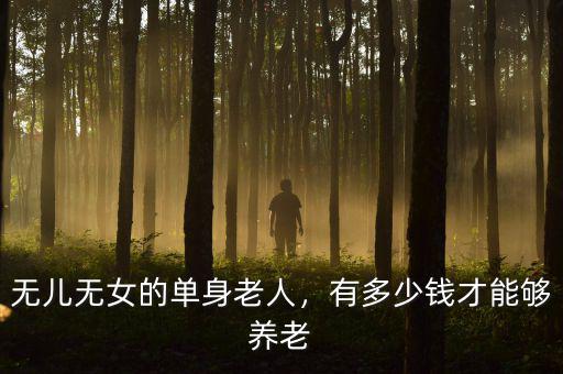 無兒無女的單身老人，有多少錢才能夠養(yǎng)老