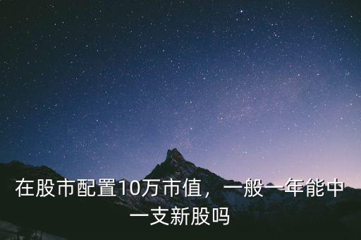 在股市配置10萬(wàn)市值，一般一年能中一支新股嗎
