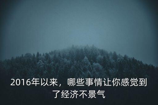 2016年以來，哪些事情讓你感覺到了經(jīng)濟(jì)不景氣
