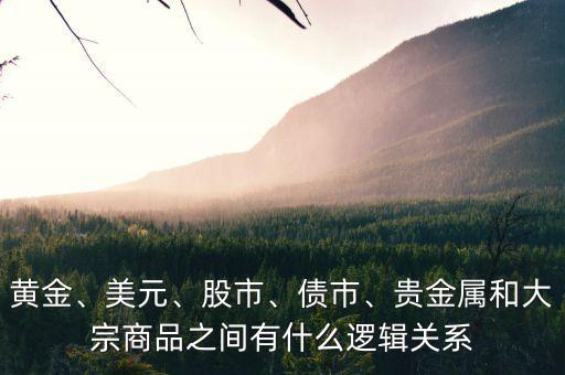 黃金、美元、股市、債市、貴金屬和大宗商品之間有什么邏輯關(guān)系