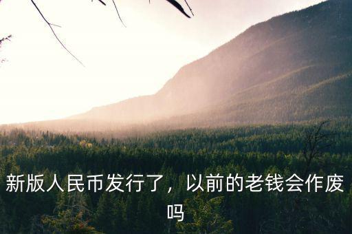 新版人民幣發(fā)行了，以前的老錢會(huì)作廢嗎
