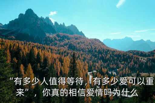 “有多少人值得等待，有多少愛可以重來”，你真的相信愛情嗎為什么