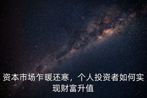 資本市場乍暖還寒，個人投資者如何實現(xiàn)財富升值