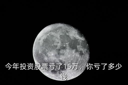 今年投資股票虧了15萬，你虧了多少錢