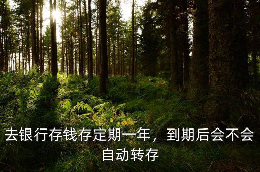 去銀行存錢存定期一年，到期后會不會自動轉(zhuǎn)存