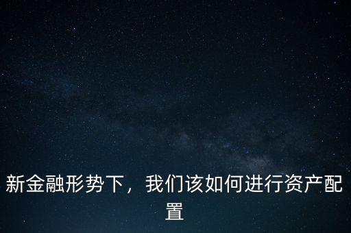 新金融形勢下，我們該如何進行資產(chǎn)配置