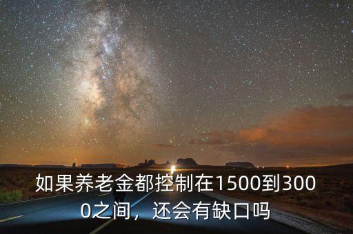 如果養(yǎng)老金都控制在1500到3000之間，還會(huì)有缺口嗎