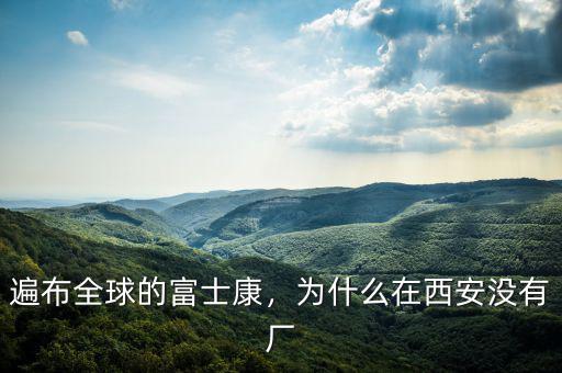 遍布全球的富士康，為什么在西安沒有廠