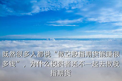 既然很多人都說“做空股指期貨能賺很多錢”，為什么投資者還不一起去做股指期貨