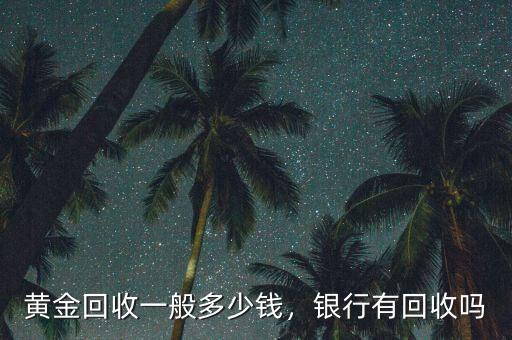 黃金回收一般多少錢，銀行有回收嗎