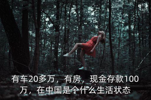 有車20多萬，有房，現(xiàn)金存款100萬，在中國是個什么生活狀態(tài)