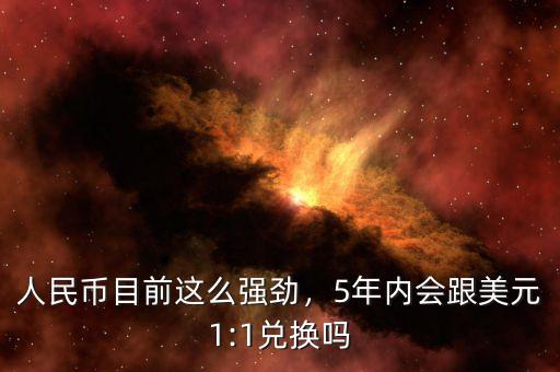 人民幣目前這么強(qiáng)勁，5年內(nèi)會(huì)跟美元1:1兌換嗎