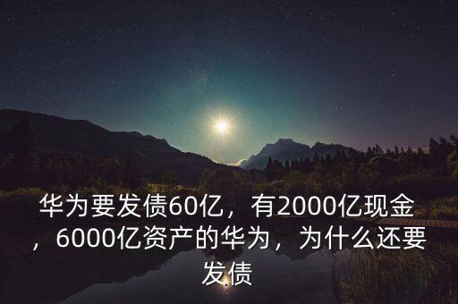 華為要發(fā)債60億，有2000億現(xiàn)金，6000億資產(chǎn)的華為，為什么還要發(fā)債