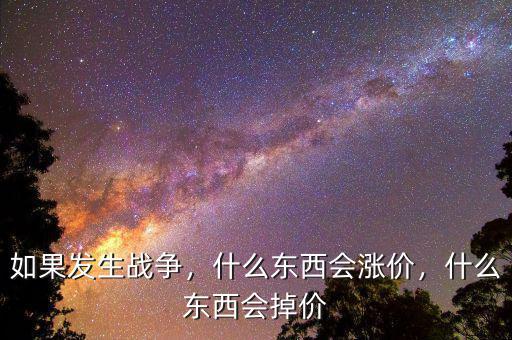 如果發(fā)生戰(zhàn)爭，什么東西會(huì)漲價(jià)，什么東西會(huì)掉價(jià)