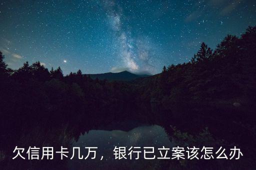 欠信用卡幾萬，銀行已立案該怎么辦