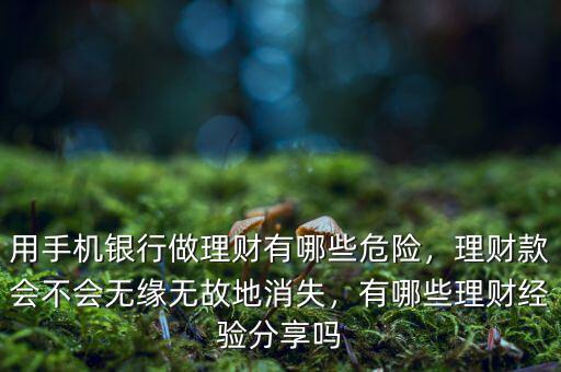 用手機銀行做理財有哪些危險，理財款會不會無緣無故地消失，有哪些理財經(jīng)驗分享嗎