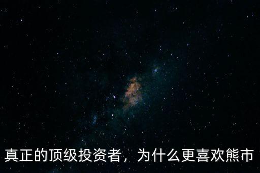 真正的頂級投資者，為什么更喜歡熊市