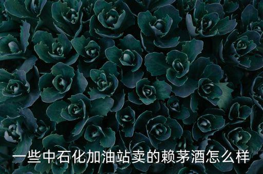 一些中石化加油站賣(mài)的賴(lài)茅酒怎么樣