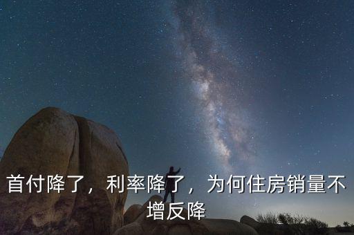 首付降了，利率降了，為何住房銷量不增反降