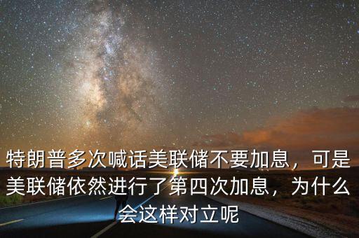 特朗普多次喊話美聯(lián)儲不要加息，可是美聯(lián)儲依然進行了第四次加息，為什么會這樣對立呢