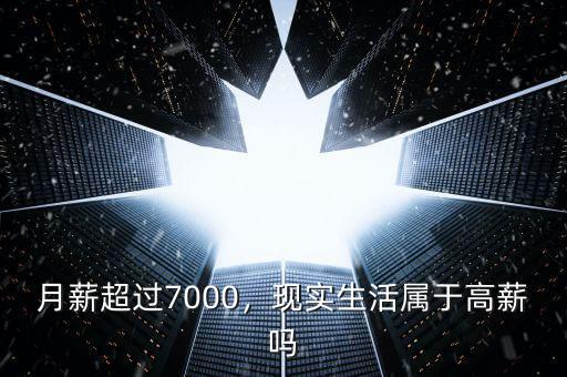 月薪超過(guò)7000，現(xiàn)實(shí)生活屬于高薪嗎
