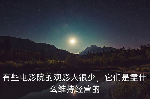 有些電影院的觀影人很少，它們是靠什么維持經(jīng)營(yíng)的