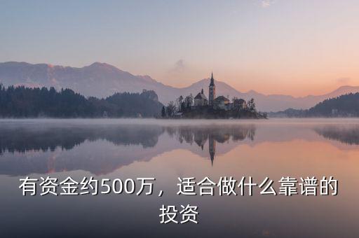有資金約500萬(wàn)，適合做什么靠譜的投資