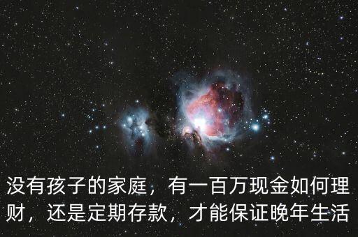 沒有孩子的家庭，有一百萬現(xiàn)金如何理財(cái)，還是定期存款，才能保證晚年生活