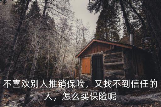 不喜歡別人推銷保險，又找不到信任的人，怎么買保險呢